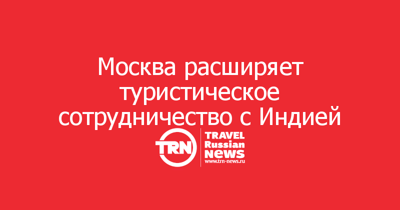 Москва расширяет туристическое сотрудничество с Индией