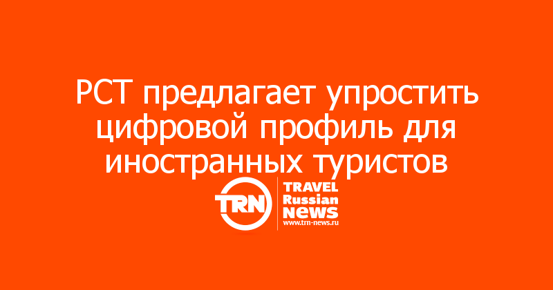 РСТ предлагает упростить цифровой профиль для иностранных туристов