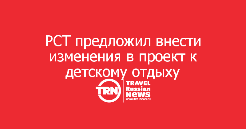 РСТ предложил внести изменения в проект к детскому отдыху
