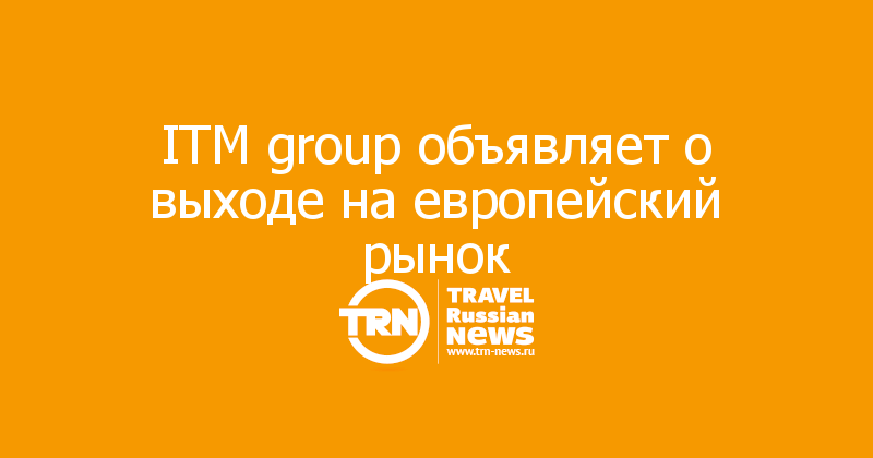 ITM group объявляет о выходе на европейский рынок