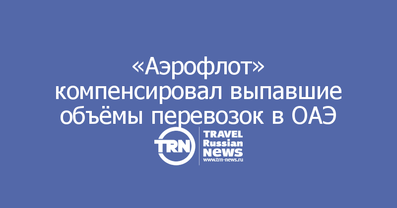 «Аэрофлот» компенсировал выпавшие объёмы перевозок в ОАЭ