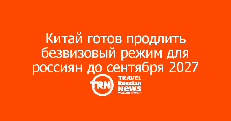 Китай готов продлить безвизовый режим для россиян до сентября 2027