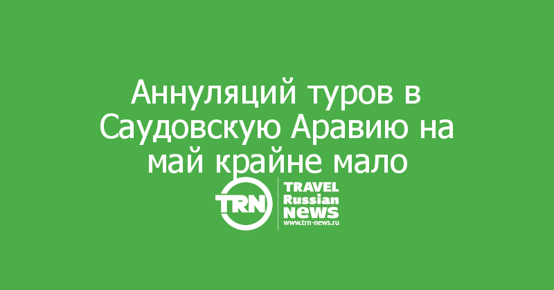 Аннуляций туров в Саудовскую Аравию на май крайне мало