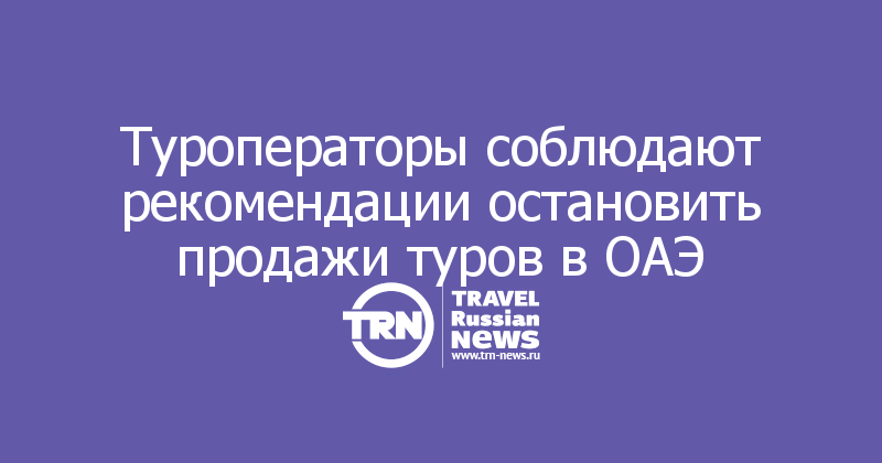 Туроператоры соблюдают рекомендации остановить продажи туров в ОАЭ