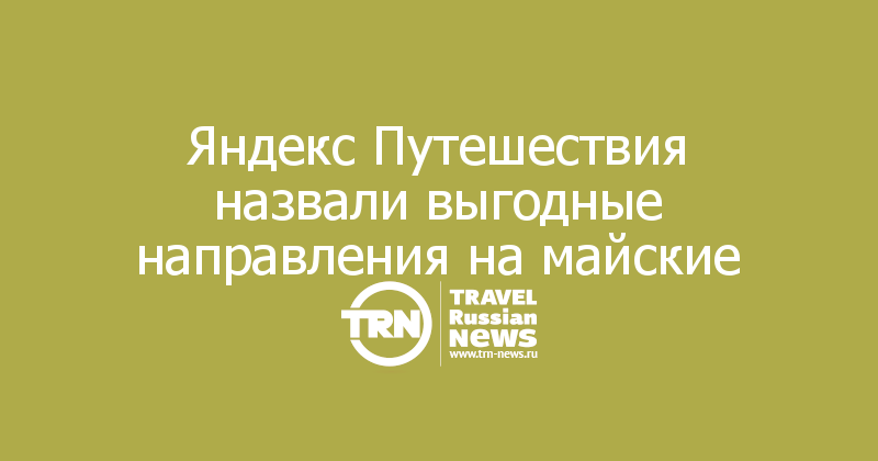 Яндекс Путешествия назвали выгодные направления на майские 