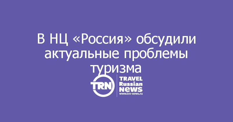 В НЦ «Россия» обсудили актуальные проблемы туризма