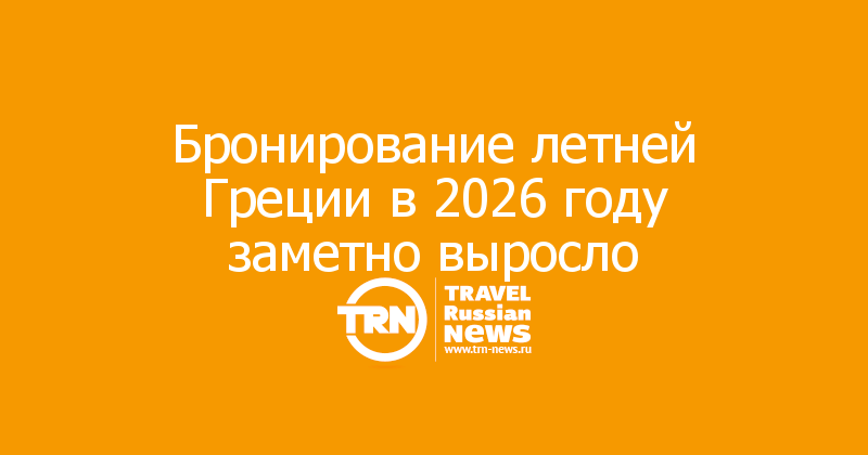 Бронирование летней Греции в 2026 году заметно выросло