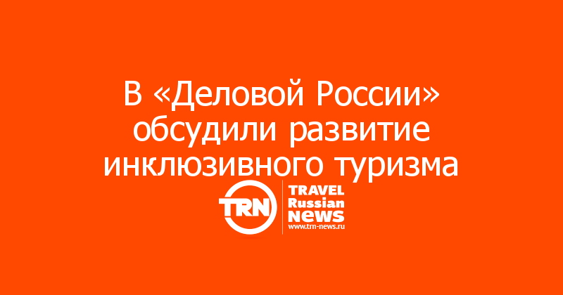 В «Деловой России» обсудили развитие инклюзивного туризма 