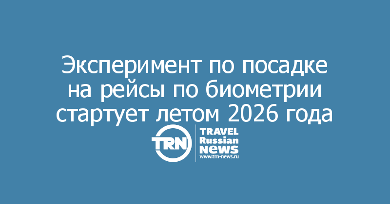 Эксперимент по посадке на рейсы по биометрии стартует летом 2026 года