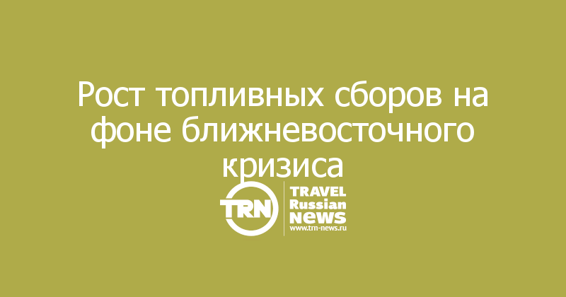 Рост топливных сборов на фоне ближневосточного кризиса