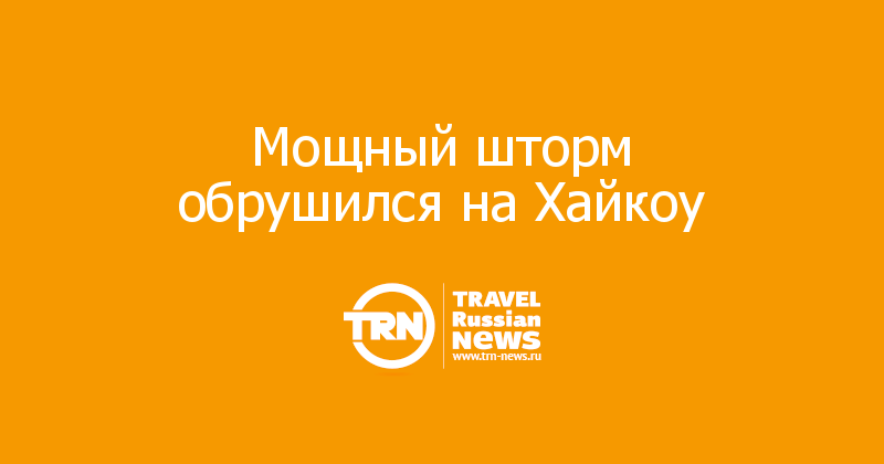 Мощный шторм обрушился на Хайкоу