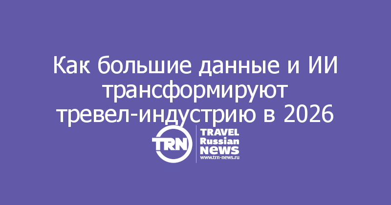 Как большие данные и ИИ трансформируют тревел-индустрию в 2026