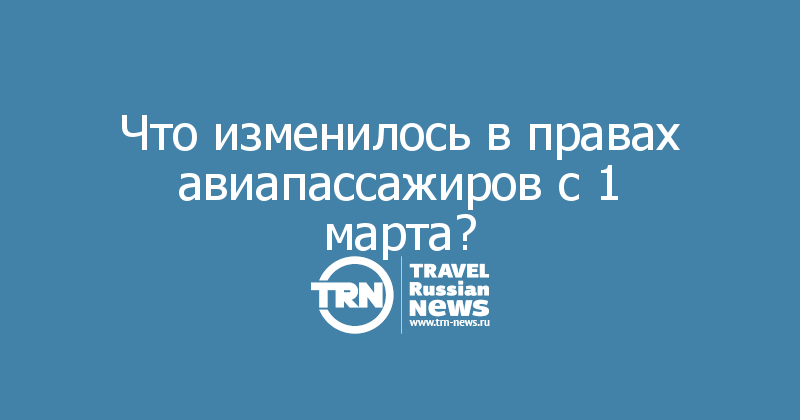 Что изменилось в правах авиапассажиров с 1 марта?