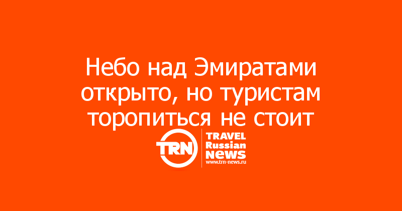 Небо над Эмиратами открыто, но туристам торопиться не стоит