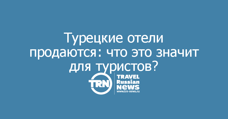 Турецкие отели продаются: что это значит для туристов?

