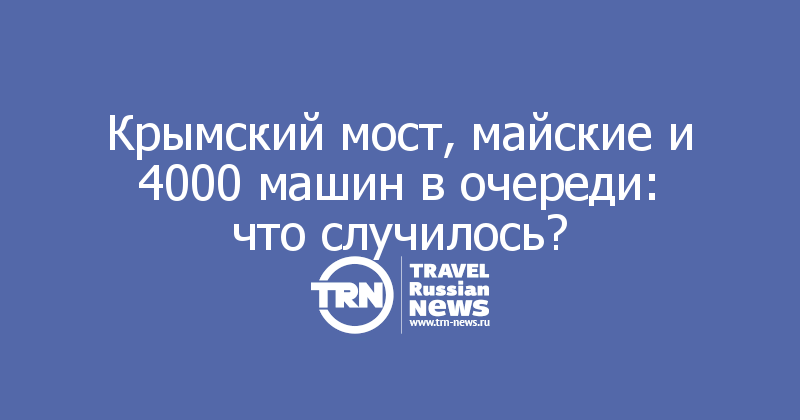Крымский мост, майские и 4000 машин в очереди: что случилось?