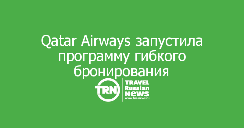 Qatar Airways запустила программу гибкого бронирования 