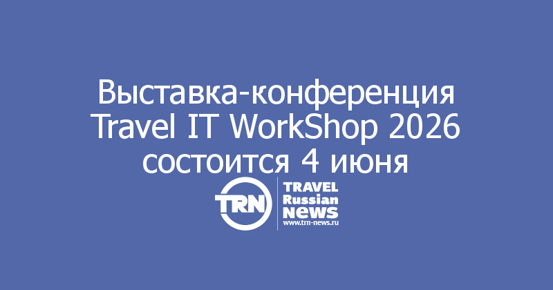 Выставка-конференция Travel IT WorkShop 2026 состоится 4 июня