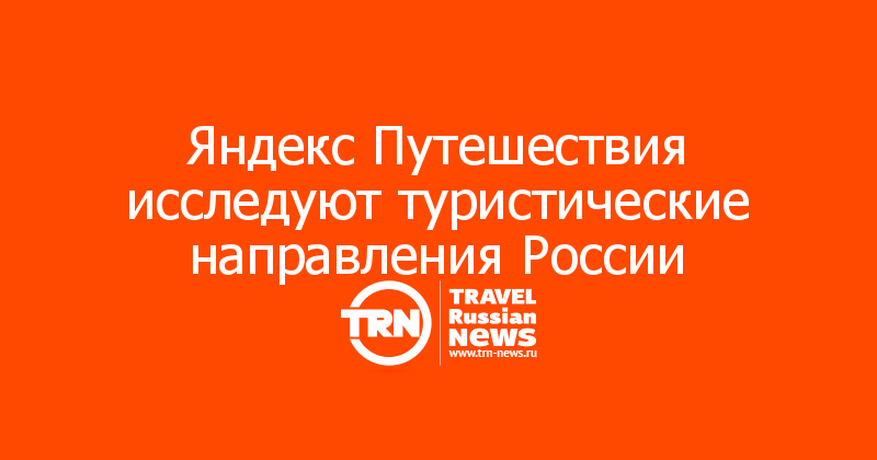 Яндекс Путешествия исследуют туристические направления России