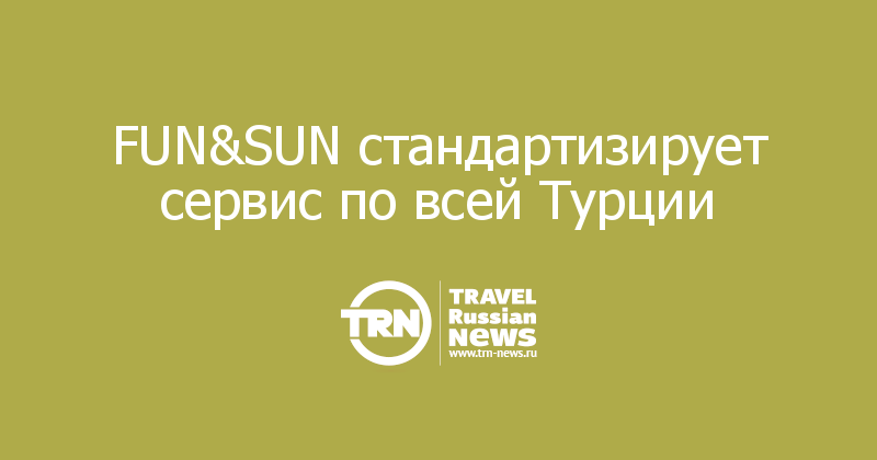 FUN&SUN стандартизирует сервис по всей Турции