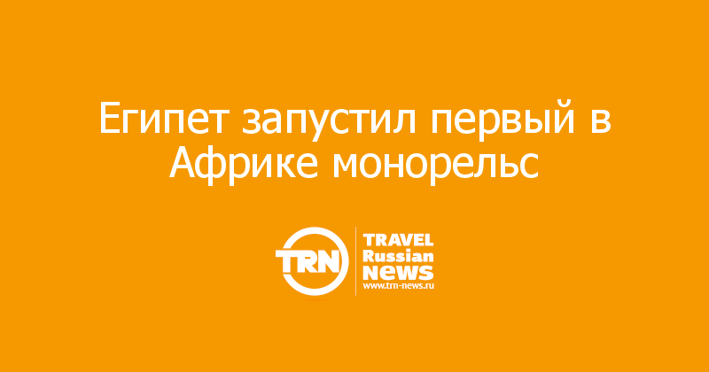 Египет запустил первый в Африке монорельс