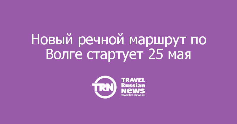 Новый речной маршрут по Волге стартует 25 мая