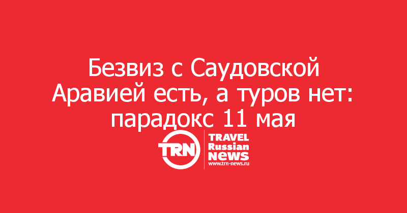 Безвиз с Саудовской Аравией есть, а туров нет: парадокс 11 мая