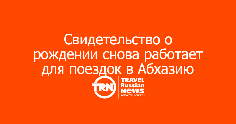 Свидетельство о рождении снова работает для поездок в Абхазию