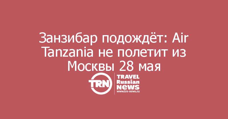 Занзибар подождёт: Air Tanzania не полетит из Москвы 28 мая