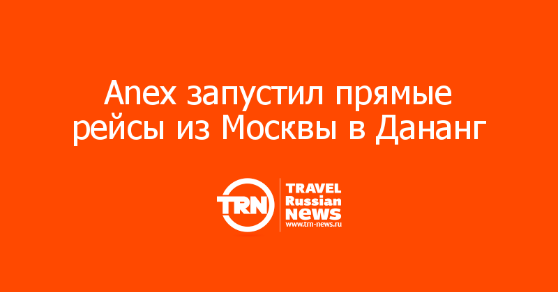 Anex запустил прямые рейсы из Москвы в Дананг