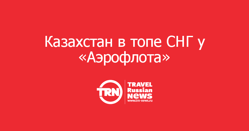 Казахстан в топе СНГ у «Аэрофлота»


