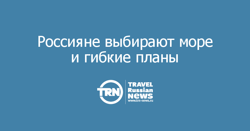 Россияне выбирают море и гибкие планы