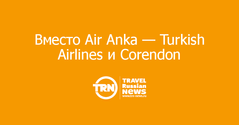Вместо Air Anka — Turkish Airlines и Corendon