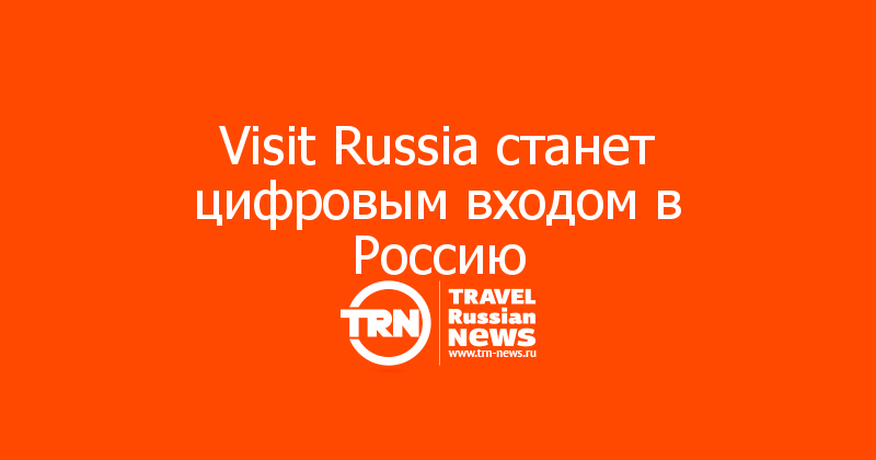 Visit Russia станет цифровым входом в Россию