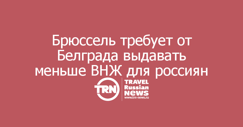 Брюссель требует от Белграда выдавать меньше ВНЖ для россиян
