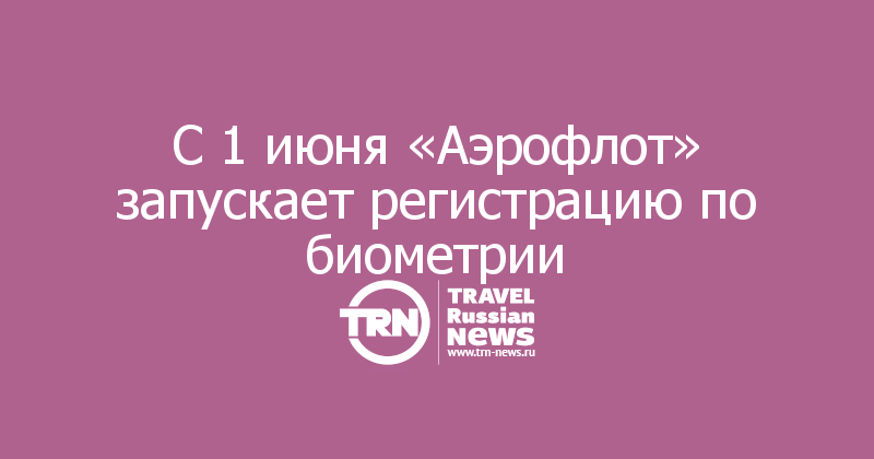 С 1 июня «Аэрофлот» запускает регистрацию по биометрии