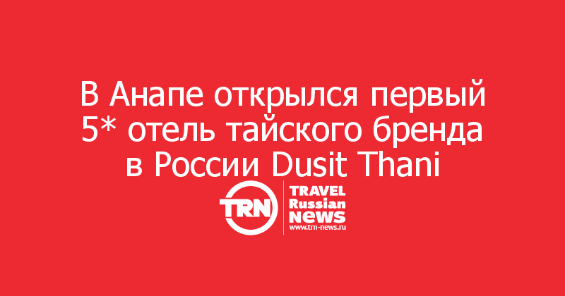 В Анапе открылся первый 5* отель тайского бренда в России Dusit Thani