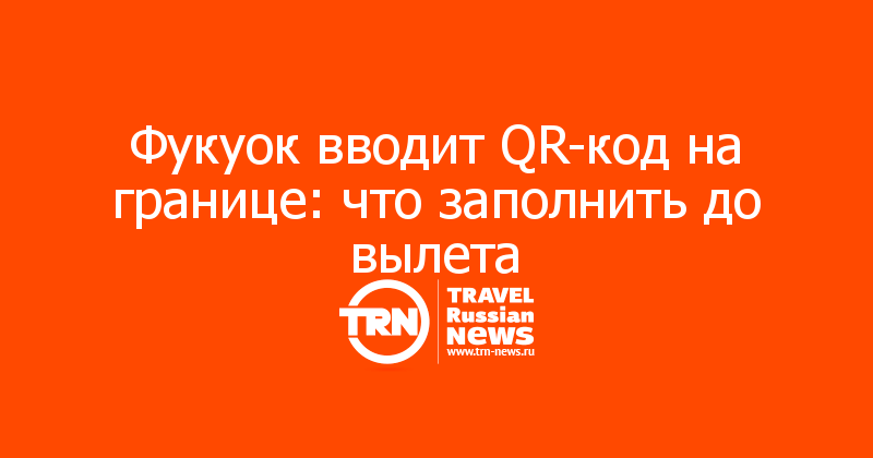 Фукуок вводит QR-код на границе: что заполнить до вылета


