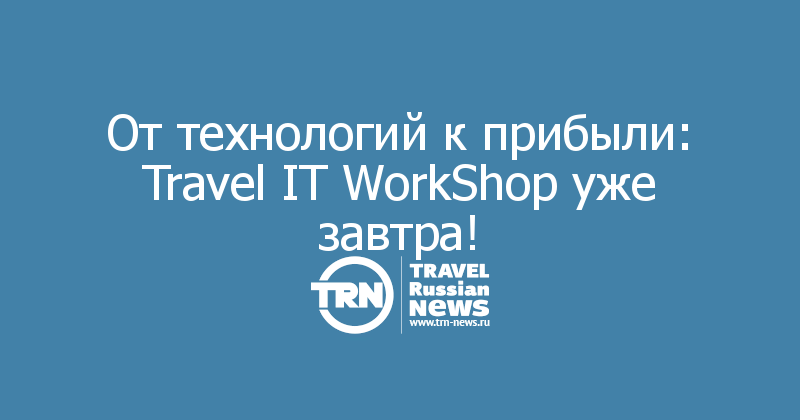 От технологий к прибыли: Travel IT WorkShop уже завтра! 
