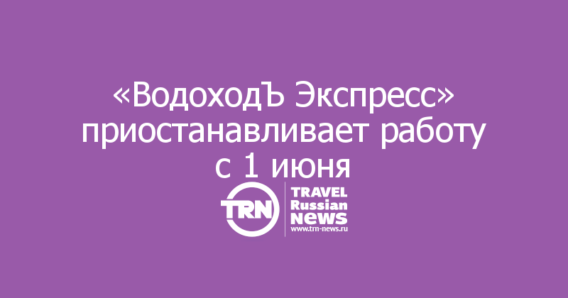 «ВодоходЪ Экспресс» приостанавливает работу с 1 июня