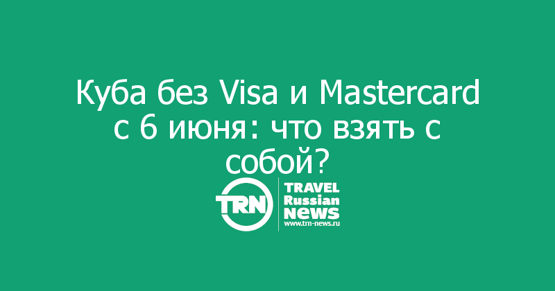 Куба без Visa и Mastercard с 6 июня: что взять с собой?