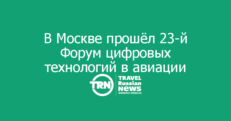 В Москве прошёл 23-й Форум цифровых технологий в авиации