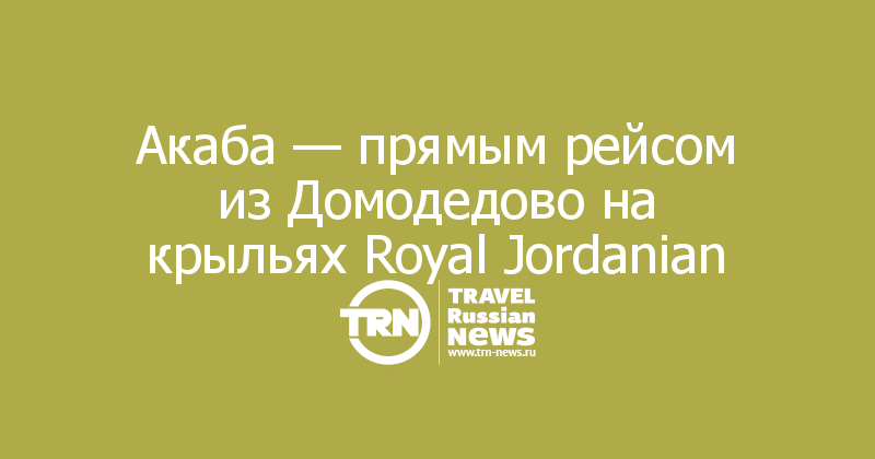 Акаба — прямым рейсом из Домодедово на крыльях Royal Jordanian

