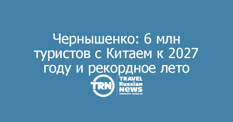 Чернышенко: 6 млн туристов с Китаем к 2027 году и рекордное лето
