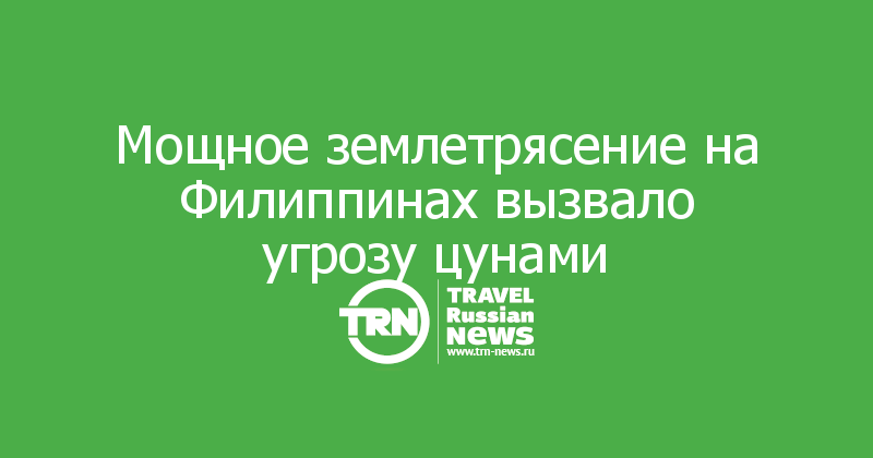 Мощное землетрясение на Филиппинах вызвало угрозу цунами

