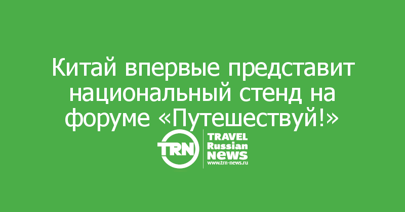 Китай впервые представит национальный стенд на форуме «Путешествуй!»

