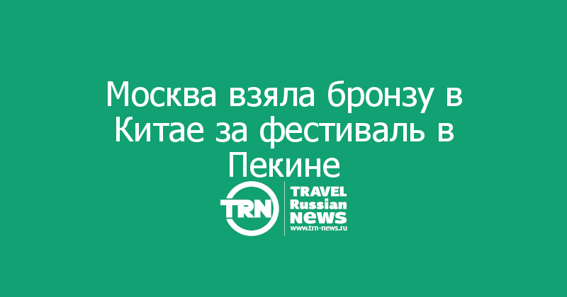Москва взяла бронзу в Китае за фестиваль в Пекине