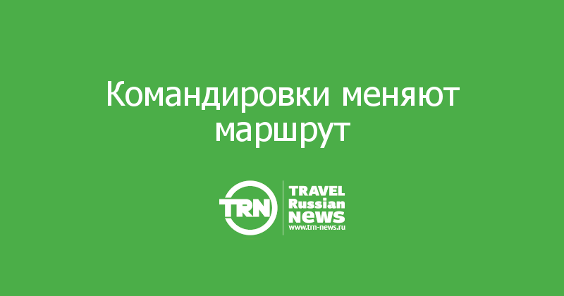Командировки меняют маршрут