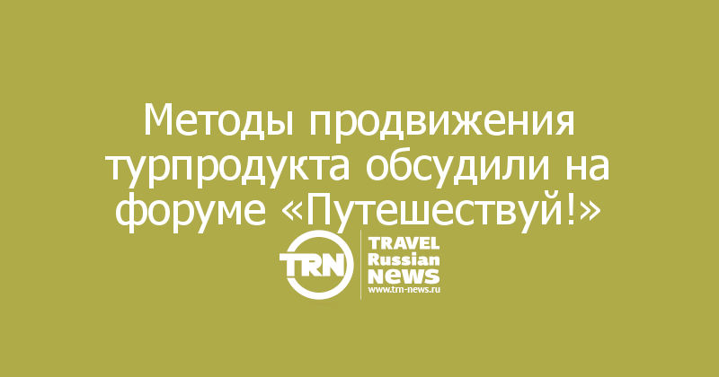 Методы продвижения турпродукта обсудили на форуме «Путешествуй!»