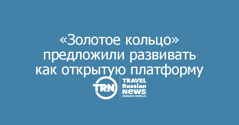 «Золотое кольцо» предложили развивать как открытую платформу